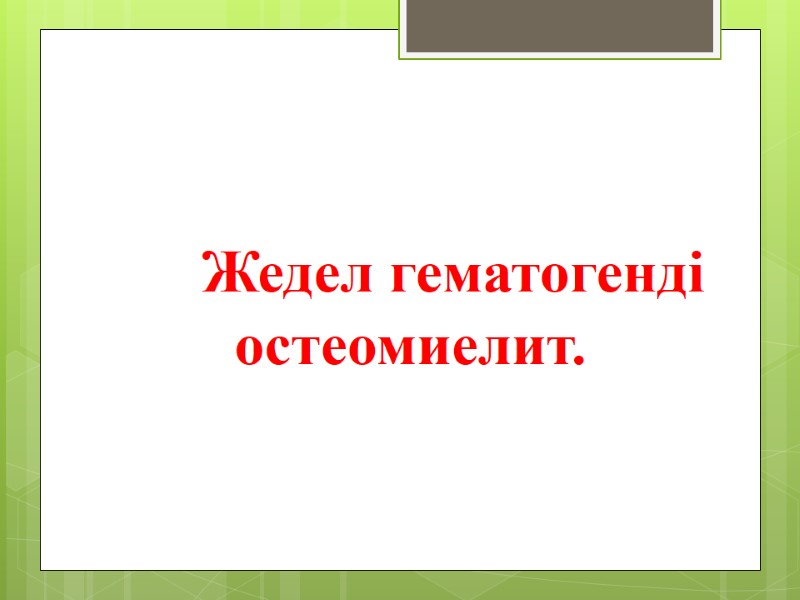 Жедел гематогенді остеомиелит.